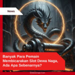 Banyak Para Pemain Membicarakan Slot Dewa Naga, Ada Apa Sebenarnya?