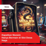 Dapatkan Maxwin Hanya Bermain di Slot Dewa Naga