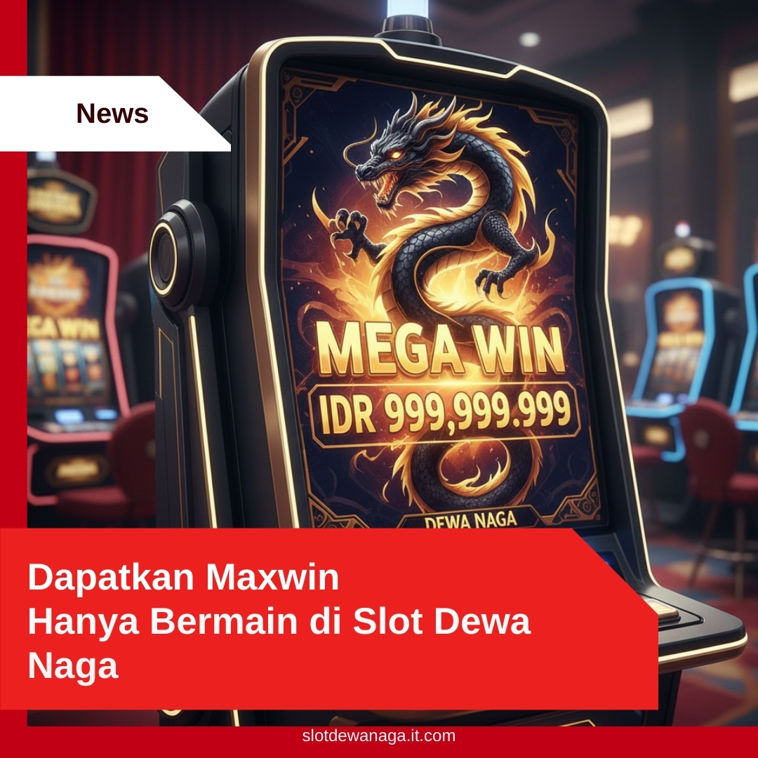 Dapatkan Maxwin Hanya Bermain di Slot Dewa Naga
